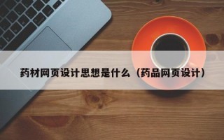 莱阳药材网页设计思想是什么（药品网页设计）